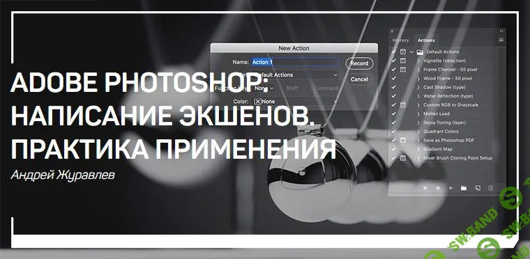 [Андрей Журавлев] Adobe Photoshop: написание экшенов. Практика применения (2019)
