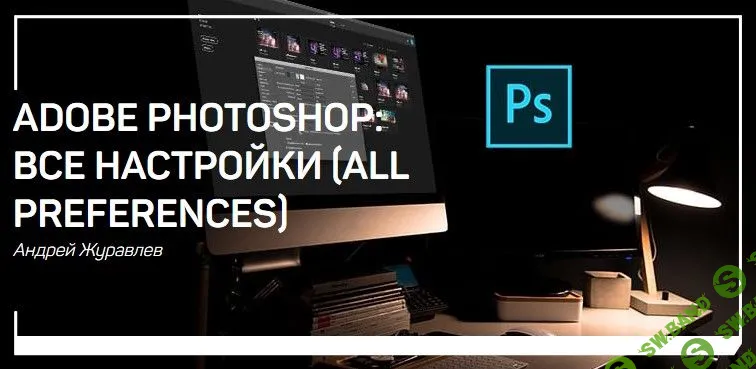 [Андрей Журавлев] Adobe photoshop: все настройки (2018)