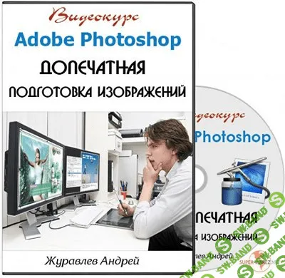 [Андрей Журавлёв] Курс Adobe Photoshop. Допечатная подготовка изображений