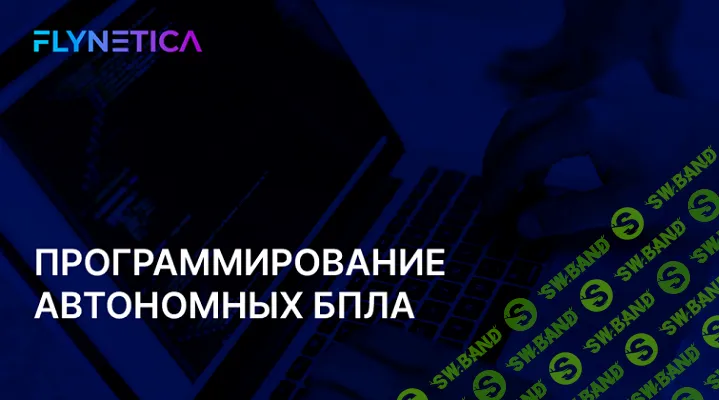 Автономные дроны от сборки до доставки грузов. Модуль 1: Программирование автономных БПЛА [Flynetica]