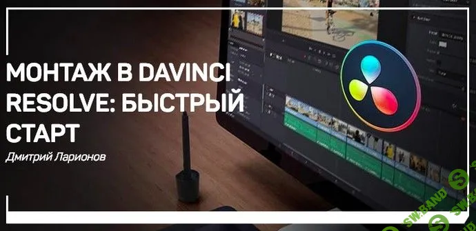 [Дмитрий Ларионов] Монтаж в Davinci Resolve: быстрый старт (2019)