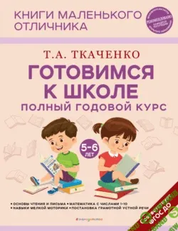 Готовимся к школе. Полный годовой курс маленького отличника с 5 до 7 лет [Татьяна Ткаченко]