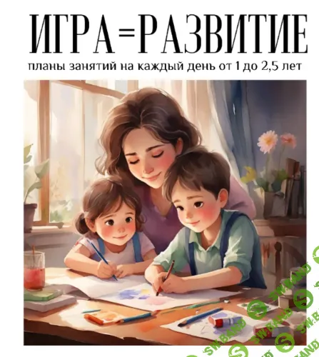 Игра = развитие. Планы занятий от 1 до 2,5 лет + Планы занятий от 2,5 до 4 лет [Playmamka]