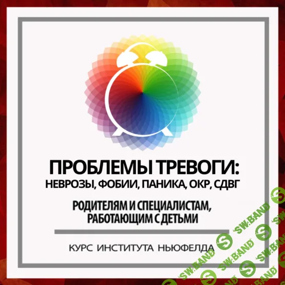 [Институт Ньюфелда] Проблемы тревоги - неврозы, фобии, паника, ОКР, СДВГ (2019)