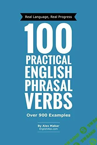 Ищу [Alex Makar] 100 Practical English Phrasal Verbs, 200 Practical English Idioms,300 Practical English Words and Phrases (Practical English Series)