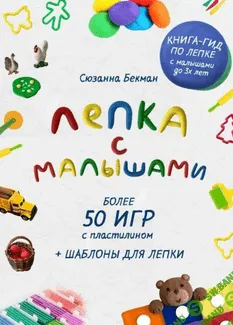 Лепка с малышами. Более 50 игр с пластилином + шаблоны для лепки [Сюзанна Бекман]