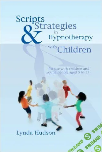 [Линда Хадсон] Скрипты и стратегии гипнотерапии с детьми от 5 до 15 лет (часть 1 из 2) (2016)