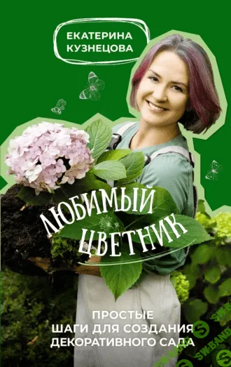 Любимый цветник. Простые шаги для создания декоративного сада [Екатерина Кузнецова]