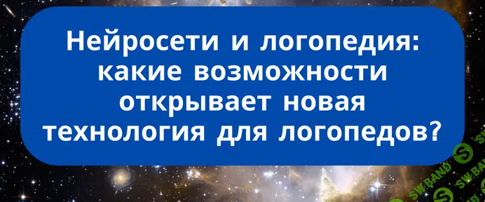 Нейросети и логопедия: какие возможности открывает новая технология для логопедов [Дарья Романова]