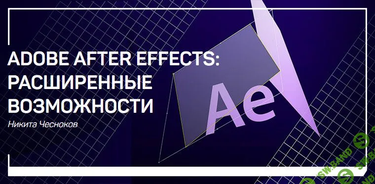 [Никита Чесноков] Adobe After Effects: расширенные возможности (2019)