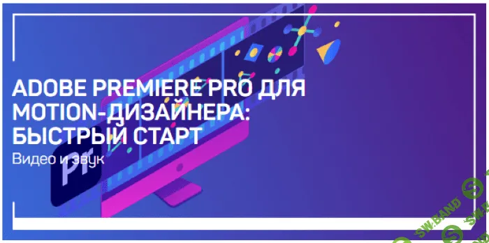 [Никита Чесноков] Adobe Premiere Pro для Motion-дизайнера: быстрый старт (2020)