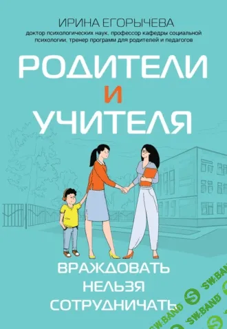 Родители и учителя. Враждовать нельзя сотрудничать [Ирина Егорычева]