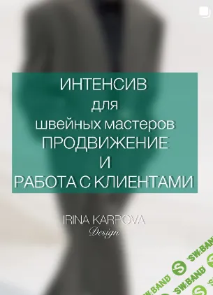[Шитье] Интенсив для швейных мастеров. Продвижение и работа с клиентом [Ирина Карпова]