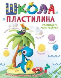 Школа пластилина. Развиваем мозг ребенка [Мария Пономарева]