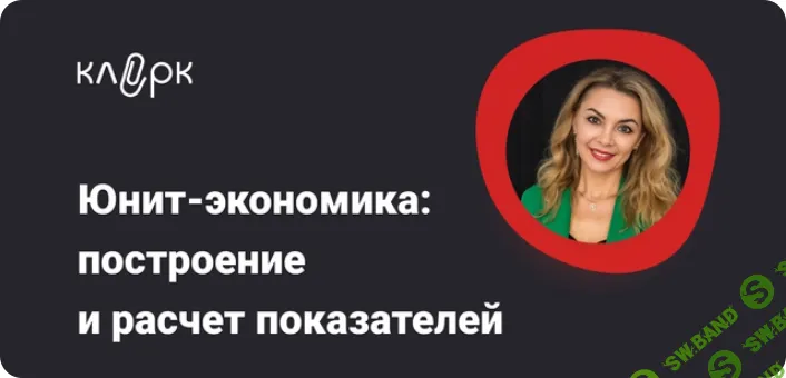 [Тайм-коды] Юнит – экономика: построение и расчет показателей [klerk] [Наталья Климова]