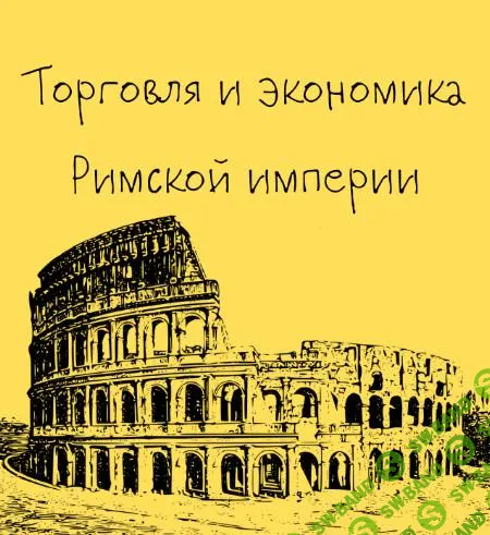 [Таким путем] Древний Рим. Торговля и экономика Римской империи. Лекция 8 (2024)