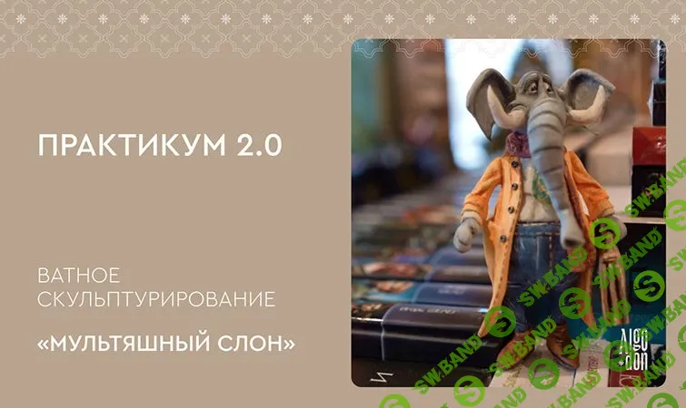 [Ватные игрушки] Практикум 2.0. Ватное скульптурирование «Мультяшный слон» [Школа ватного мастерства Альгодон] [Лена Арцыбасова]