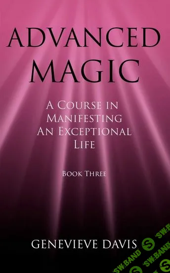 [Женевьева Девис] Продвинутая магия (Курс по созданию своей исключительной жизни. Книга 3 из 4)